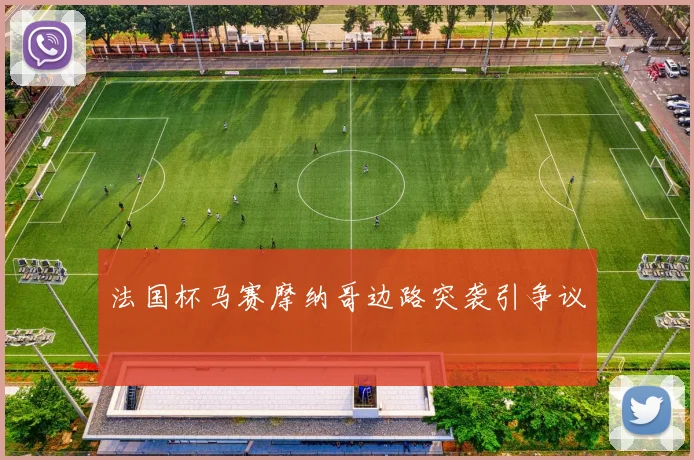 法国杯马赛摩纳哥边路突袭引争议