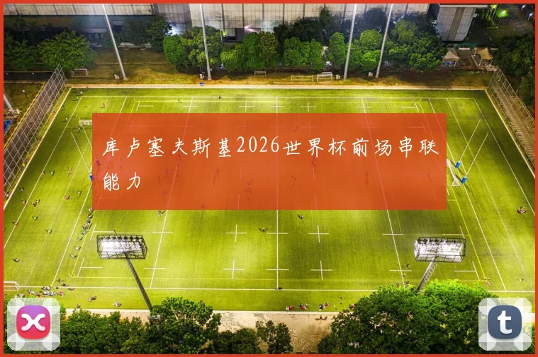 库卢塞夫斯基2026世界杯前场串联能力