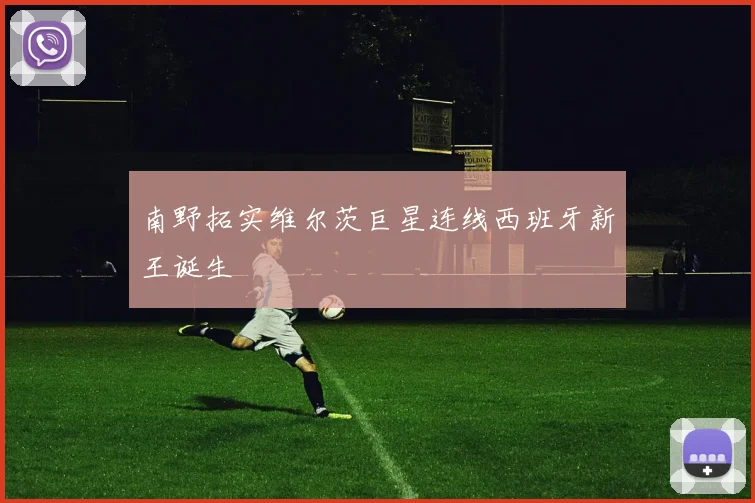 南野拓实维尔茨巨星连线西班牙新王诞生