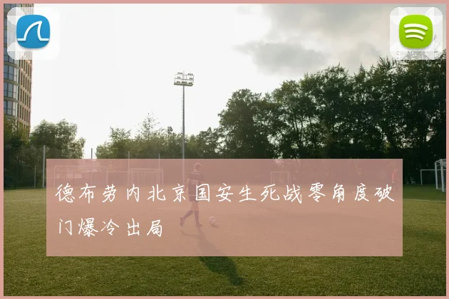 德布劳内北京国安生死战零角度破门爆冷出局