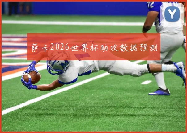 萨卡2026世界杯助攻数据预测