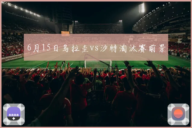 6月15日乌拉圭vs沙特淘汰赛前景