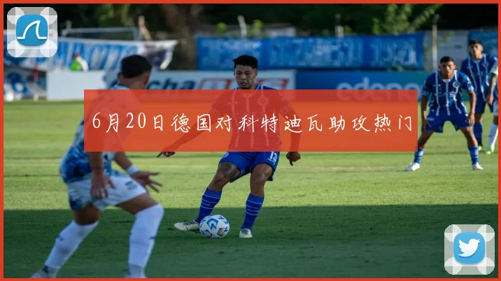 6月20日德国对科特迪瓦助攻热门