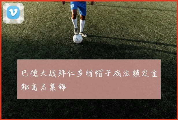 巴德大战拜仁多特帽子戏法锁定金靴高光集锦