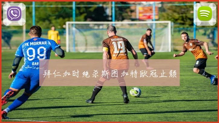 拜仁加时绝杀斯图加特欧冠止颓