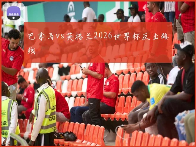 巴拿马vs英格兰2026世界杯反击路线