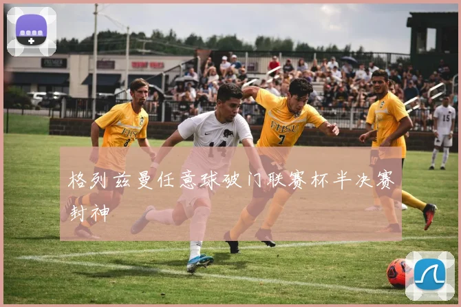 格列兹曼任意球破门联赛杯半决赛封神