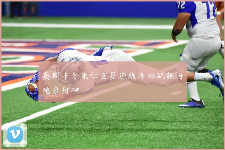 奥斯卡李刚仁巨星连线洛杉矶银河绝杀封神