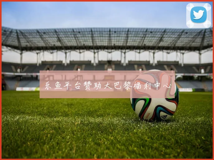 乐鱼平台赞助大巴黎福利中心