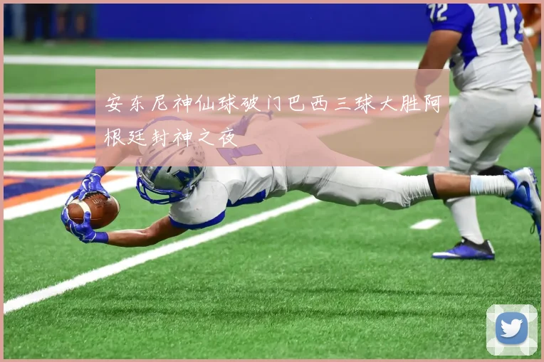 安东尼神仙球破门巴西三球大胜阿根廷封神之夜