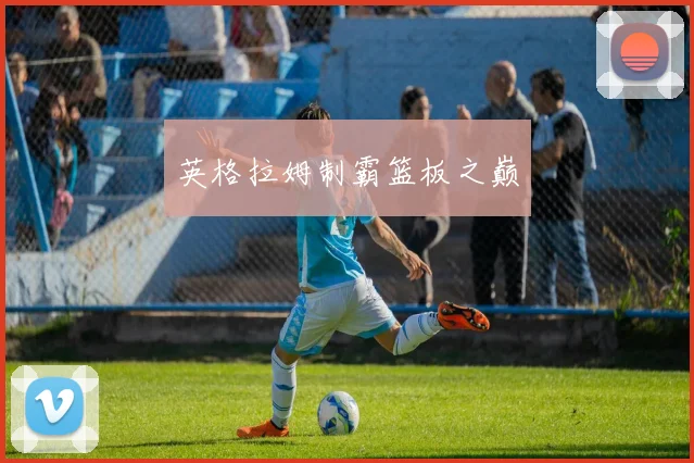 英格拉姆制霸篮板之巅