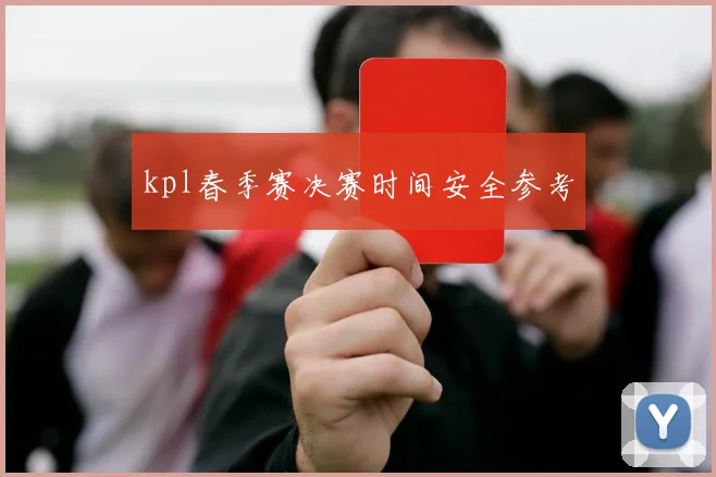 kpl春季赛决赛时间安全参考
