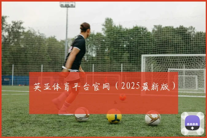 英亚体育平台官网（2025最新版）
