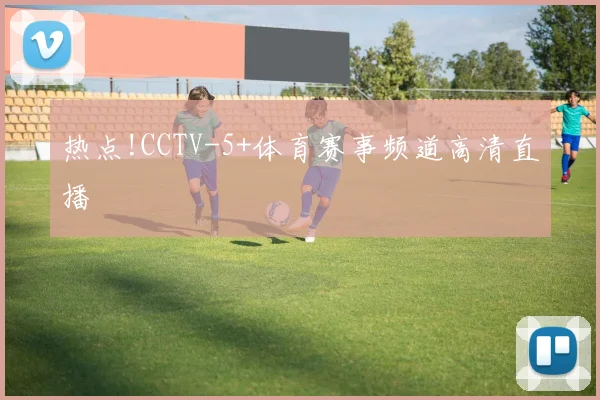 热点!CCTV-5+体育赛事频道高清直播
