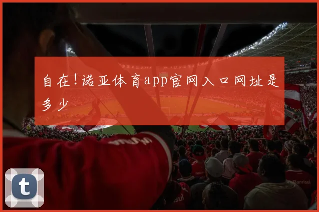 自在!诺亚体育app官网入口网址是多少
