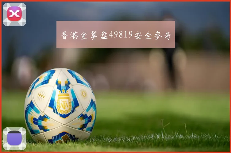 香港金算盘49819安全参考