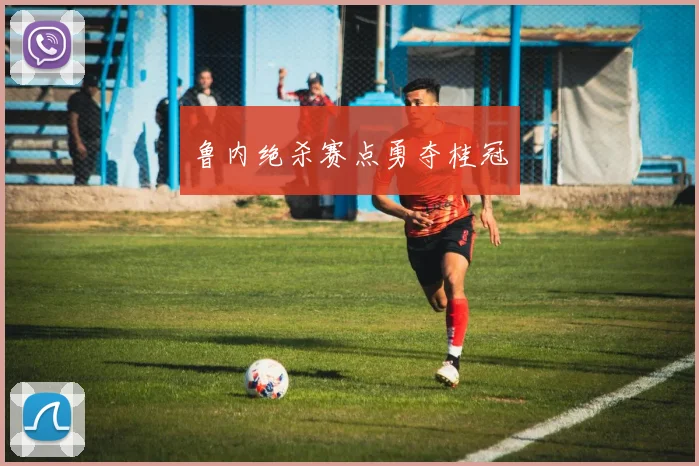 鲁内绝杀赛点勇夺桂冠