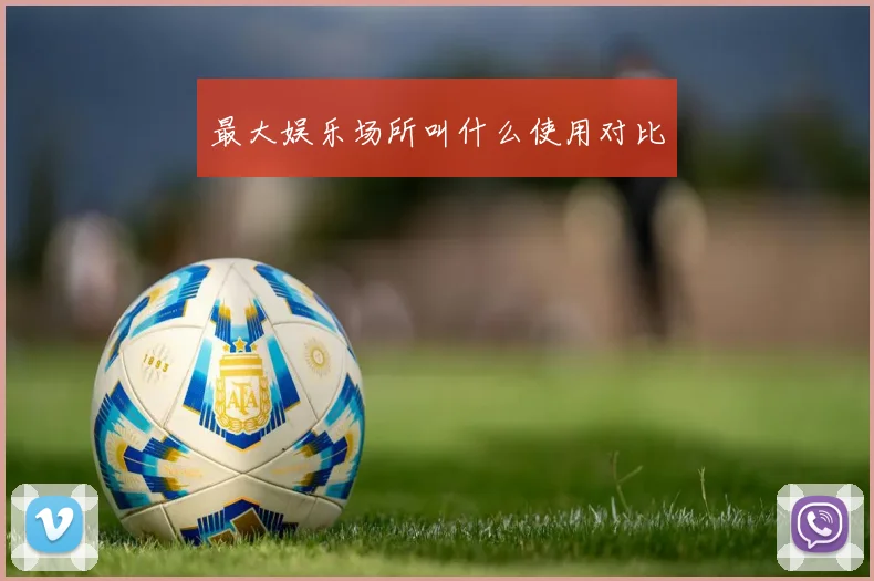 最大娱乐场所叫什么使用对比