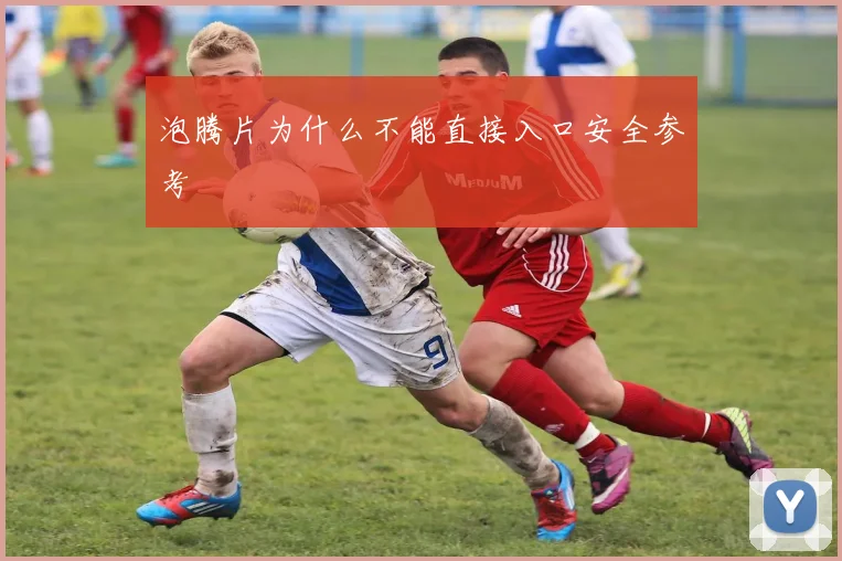 泡腾片为什么不能直接入口安全参考