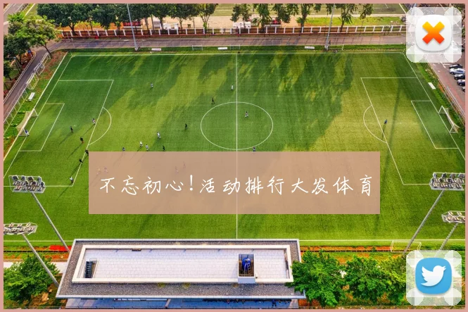 不忘初心!活动排行大发体育