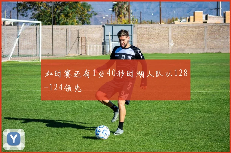 加时赛还有1分40秒时湖人队以128-124领先