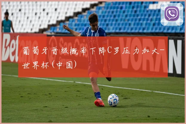 葡萄牙晋级概率下降C罗压力加大-世界杯(中国)