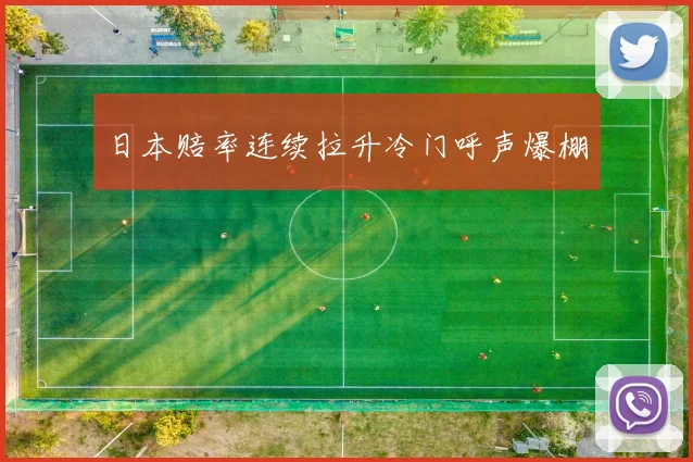 日本赔率连续拉升冷门呼声爆棚
