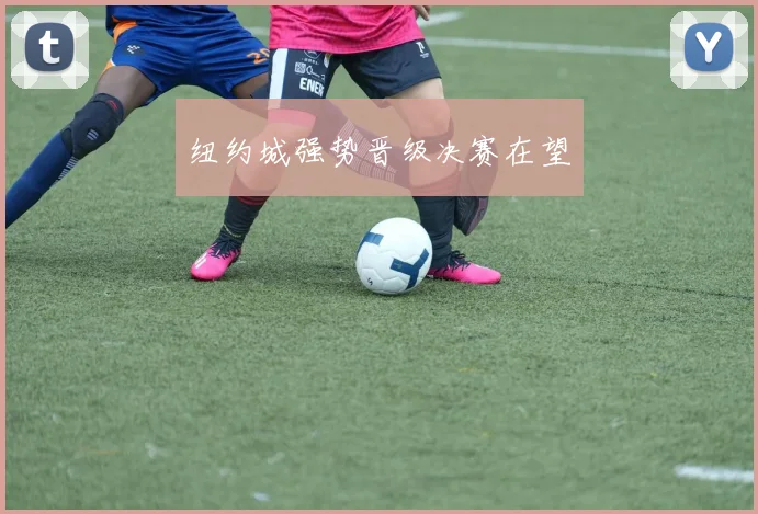 纽约城强势晋级决赛在望