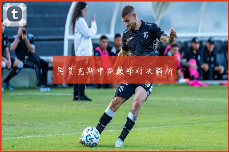 阿贾克斯申花巅峰对决解析