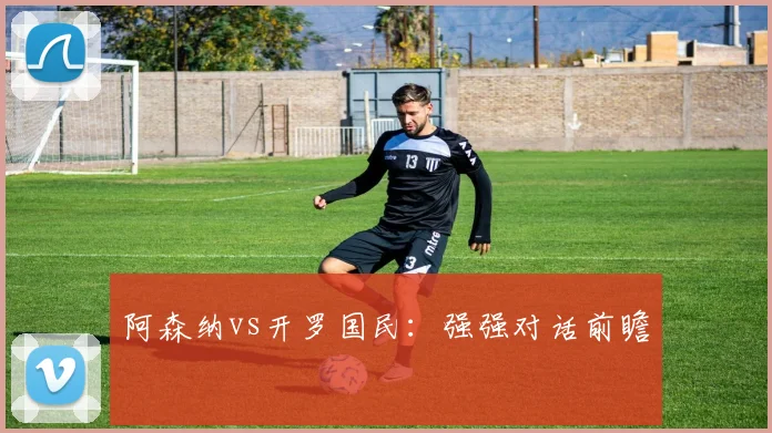 阿森纳vs开罗国民：强强对话前瞻