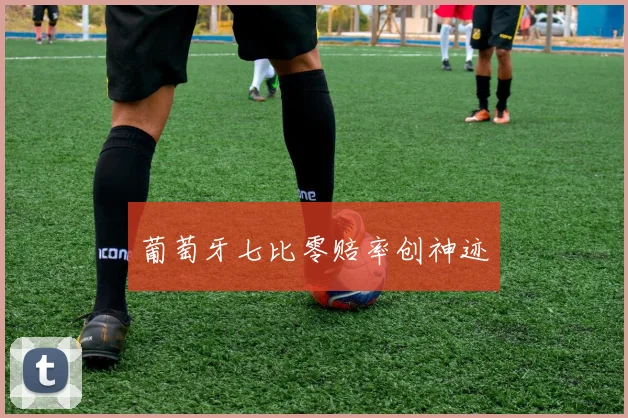 葡萄牙七比零赔率创神迹