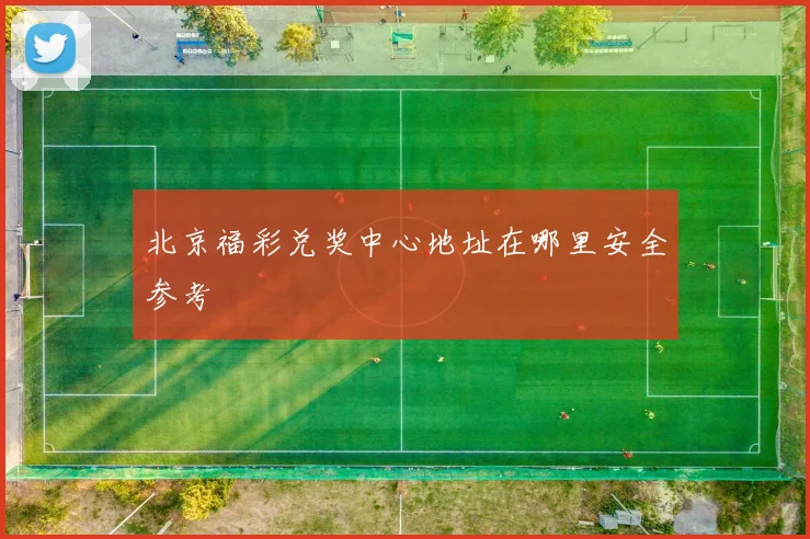 北京福彩兑奖中心地址在哪里安全参考