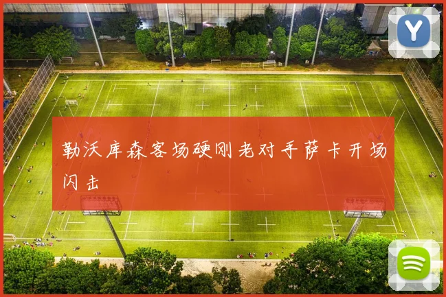 勒沃库森客场硬刚老对手萨卡开场闪击