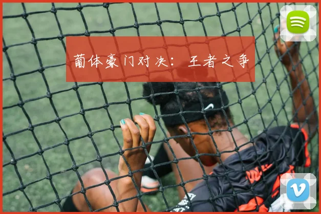 葡体豪门对决：王者之争