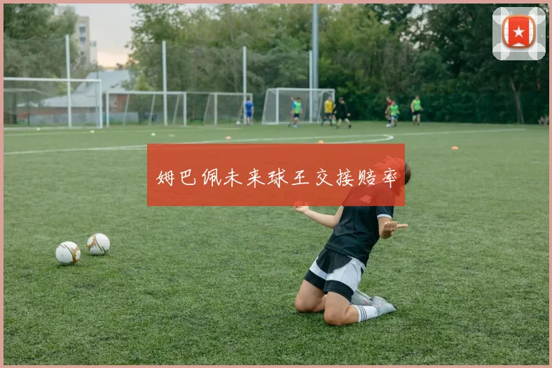 姆巴佩未来球王交接赔率