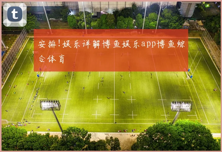 安排!娱乐详解博鱼娱乐app博鱼综合体育
