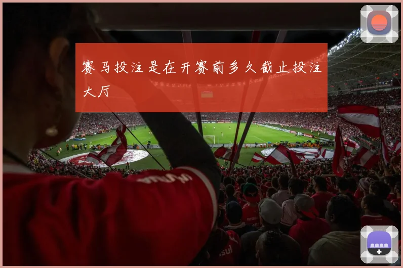 赛马投注是在开赛前多久截止投注大厅