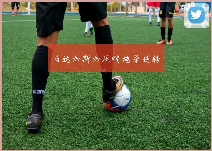 马达加斯加压哨绝杀逆转