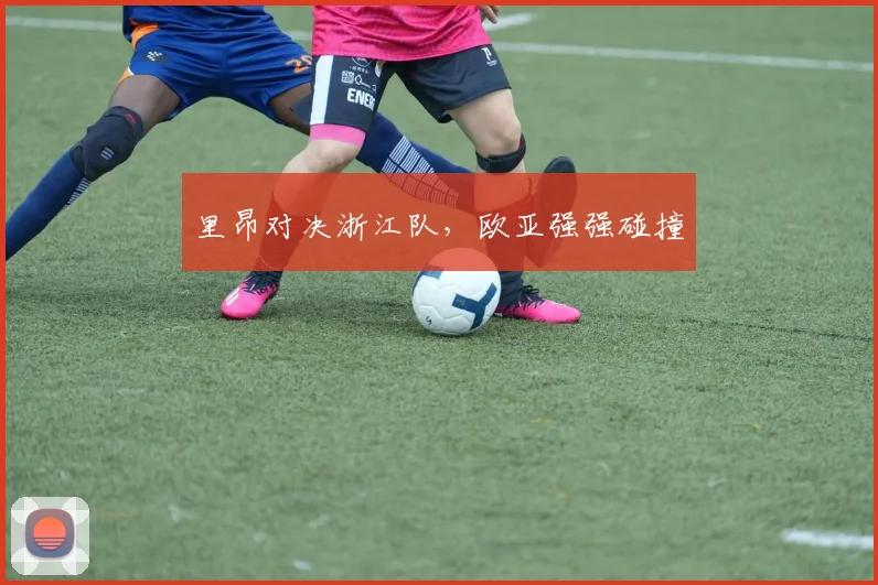 里昂对决浙江队，欧亚强强碰撞