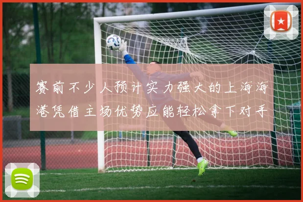 赛前不少人预计实力强大的上海海港凭借主场优势应能轻松拿下对手