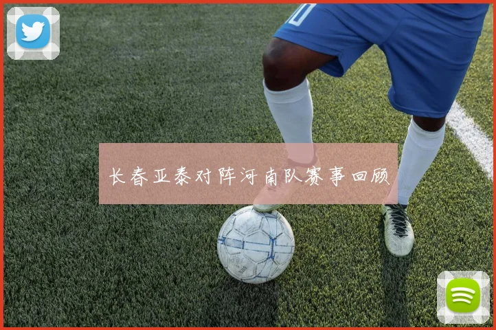 长春亚泰对阵河南队赛事回顾