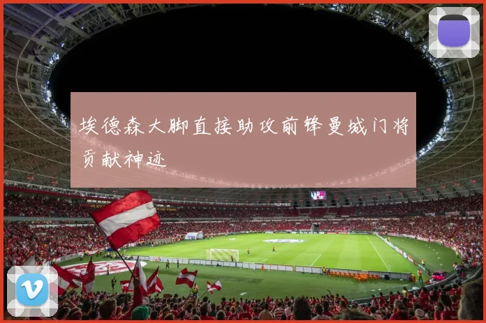 埃德森大脚直接助攻前锋曼城门将贡献神迹