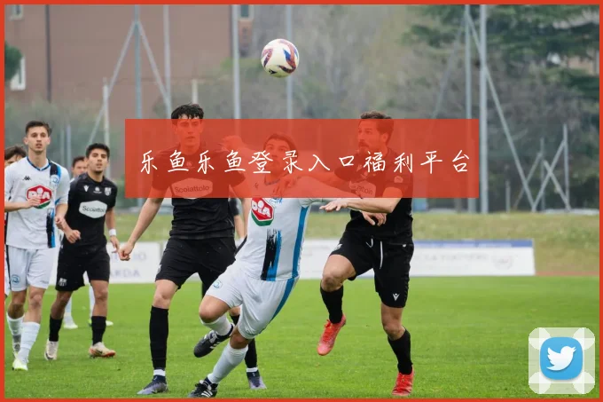 乐鱼乐鱼登录入口福利平台
