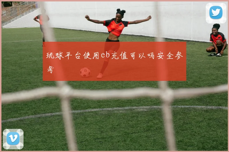 玩球平台使用eb充值可以吗安全参考