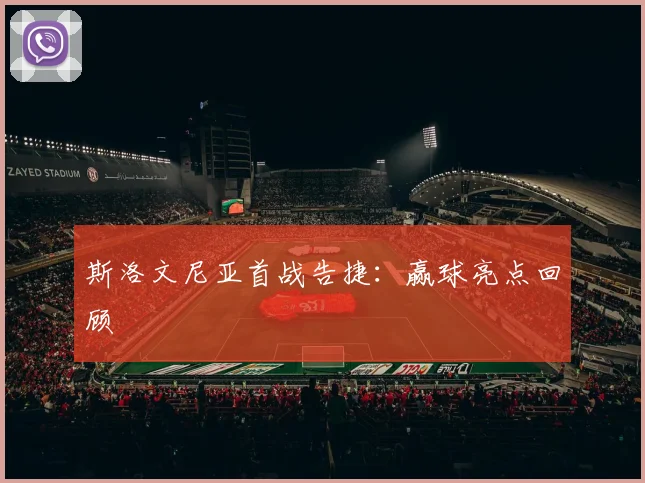 斯洛文尼亚首战告捷：赢球亮点回顾