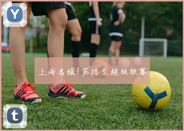 上海名媛!苏格兰超级联赛