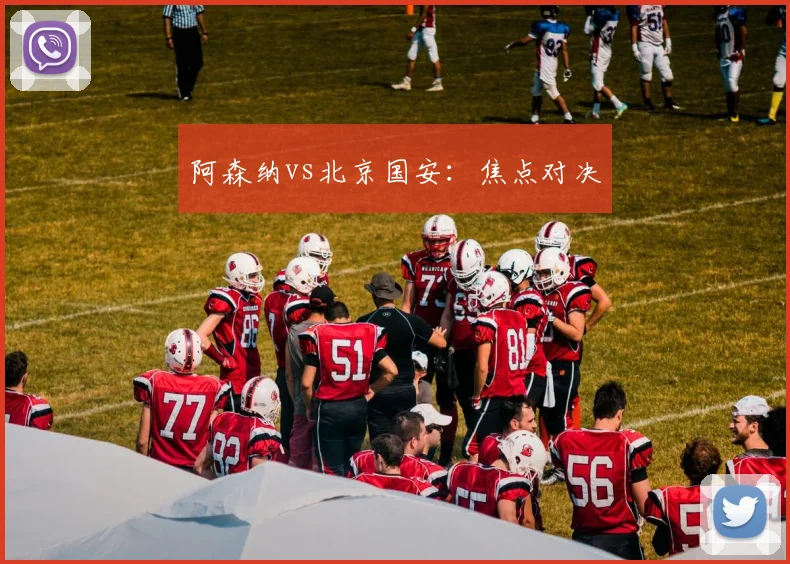 阿森纳vs北京国安：焦点对决