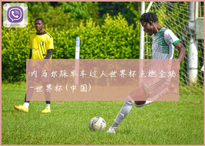 内马尔踩单车过人世界杯点燃全场-世界杯(中国)