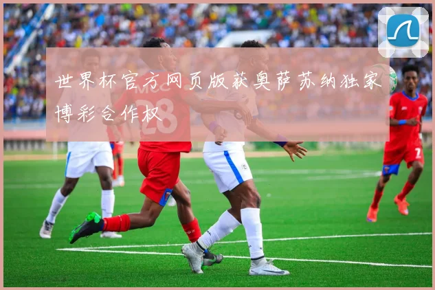 世界杯官方网页版获奥萨苏纳独家博彩合作权