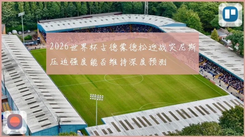 2026世界杯古德蒙德松迎战突尼斯压迫强度能否维持深度预测